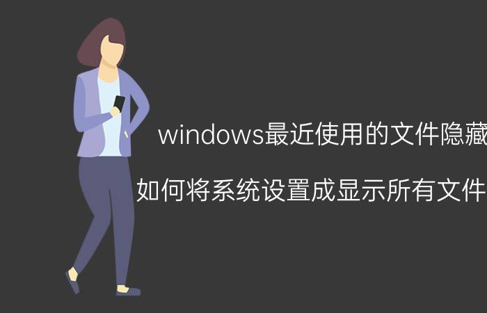 windows最近使用的文件隐藏 如何将系统设置成显示所有文件后,去掉隐藏？